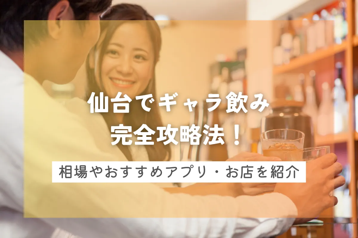 仙台でギャラ飲み完全攻略法！相場やおすすめアプリ•お店を紹介