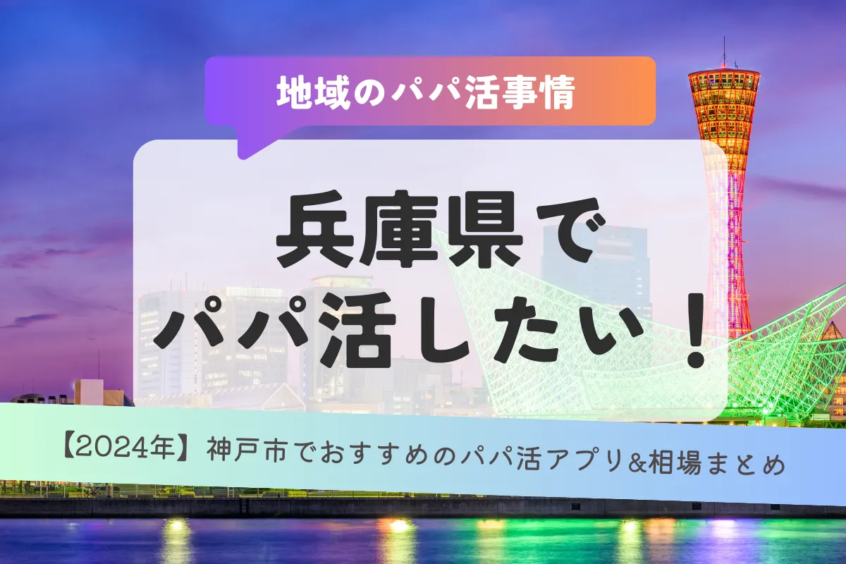 【2024年】兵庫県でパパ活したい！神戸市でおすすめのパパ活アプリ/サイト&相場まとめ