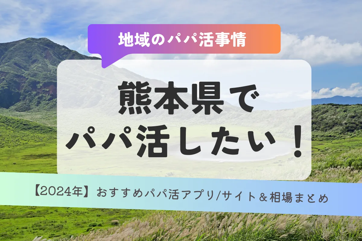 【2024年】熊本県でパパ活したい！おすすめパパ活アプリ/サイト＆相場まとめ